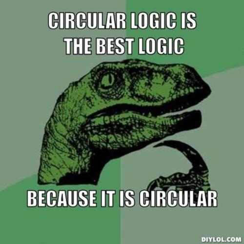 Source: http://treasure.diylol.com/uploads/post/image/174453/resized_philosoraptor-meme-generator-circular-logic-is-the-best-logic-because-it-is-circular-fa4a24.jpg